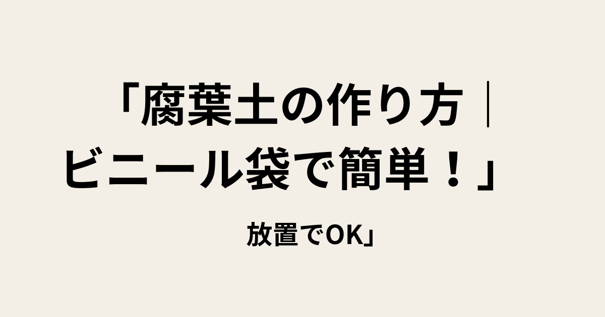 「腐葉土の作り方|ビニール袋で簡単! 放置でOK」