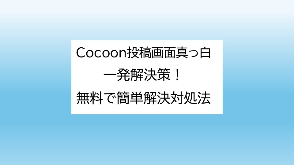 Cocoon投稿画面真っ白一発解決